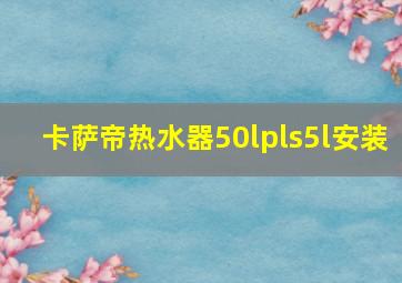 卡萨帝热水器50lpls5l安装