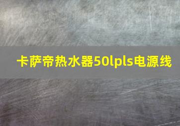 卡萨帝热水器50lpls电源线