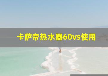 卡萨帝热水器60vs使用