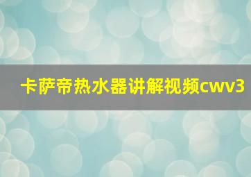 卡萨帝热水器讲解视频cwv3