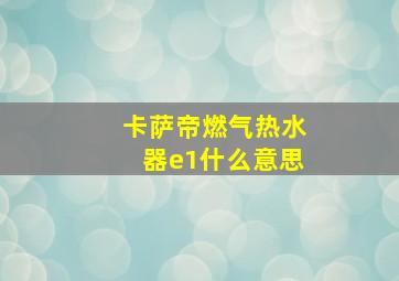 卡萨帝燃气热水器e1什么意思