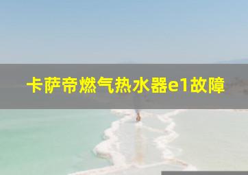 卡萨帝燃气热水器e1故障