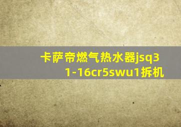 卡萨帝燃气热水器jsq31-16cr5swu1拆机