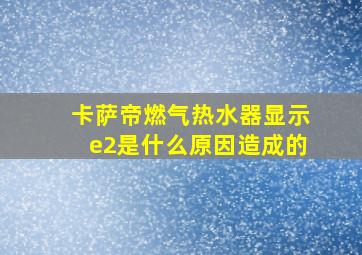 卡萨帝燃气热水器显示e2是什么原因造成的