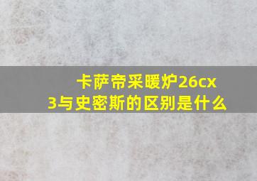 卡萨帝采暖炉26cx3与史密斯的区别是什么