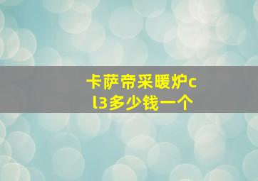 卡萨帝采暖炉cl3多少钱一个