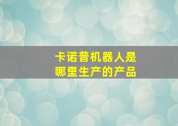 卡诺普机器人是哪里生产的产品