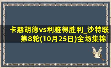 卡赫胡德vs利雅得胜利_沙特联第8轮(10月25日)全场集锦