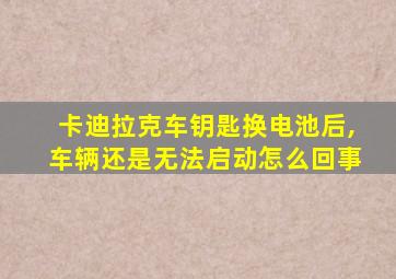 卡迪拉克车钥匙换电池后,车辆还是无法启动怎么回事