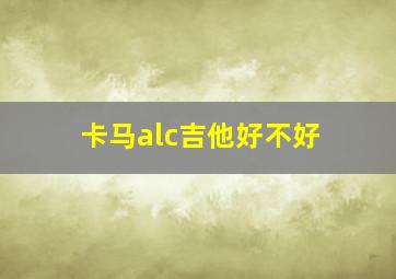 卡马alc吉他好不好