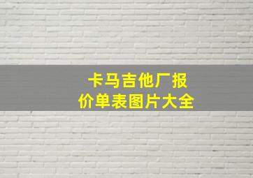 卡马吉他厂报价单表图片大全