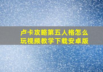 卢卡攻略第五人格怎么玩视频教学下载安卓版