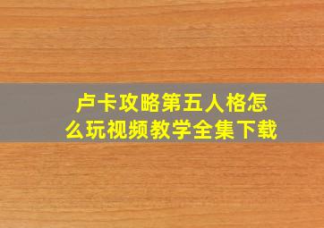 卢卡攻略第五人格怎么玩视频教学全集下载