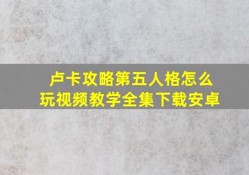 卢卡攻略第五人格怎么玩视频教学全集下载安卓