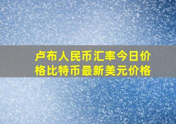 卢布人民币汇率今日价格比特币最新美元价格