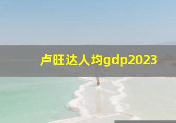 卢旺达人均gdp2023