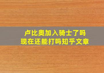 卢比奥加入骑士了吗现在还能打吗知乎文章