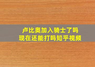 卢比奥加入骑士了吗现在还能打吗知乎视频