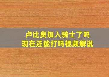 卢比奥加入骑士了吗现在还能打吗视频解说