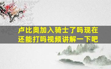 卢比奥加入骑士了吗现在还能打吗视频讲解一下吧