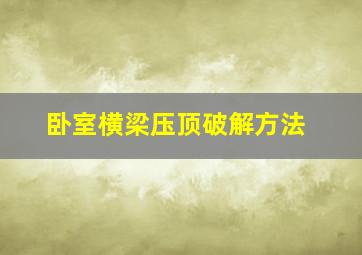 卧室横梁压顶破解方法