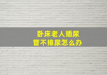 卧床老人插尿管不排尿怎么办