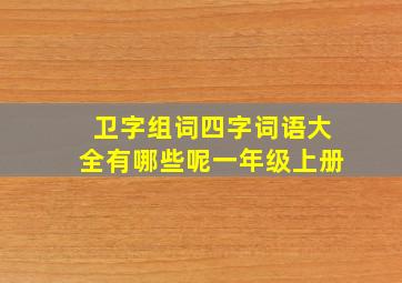 卫字组词四字词语大全有哪些呢一年级上册