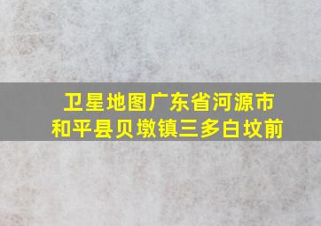 卫星地图广东省河源市和平县贝墩镇三多白坟前