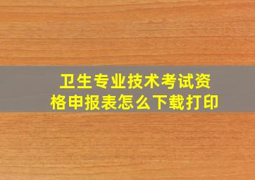 卫生专业技术考试资格申报表怎么下载打印