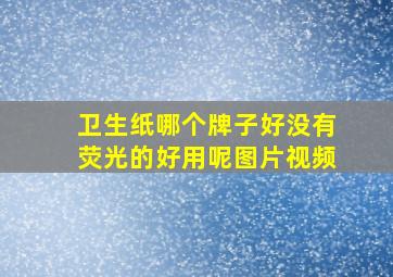 卫生纸哪个牌子好没有荧光的好用呢图片视频