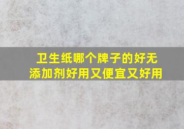 卫生纸哪个牌子的好无添加剂好用又便宜又好用