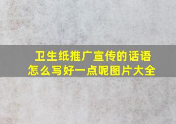 卫生纸推广宣传的话语怎么写好一点呢图片大全