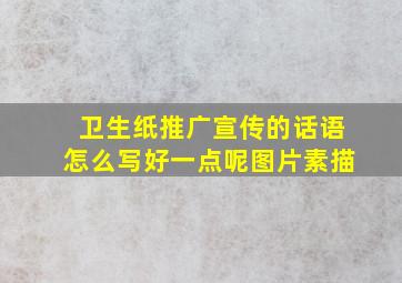 卫生纸推广宣传的话语怎么写好一点呢图片素描