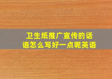 卫生纸推广宣传的话语怎么写好一点呢英语