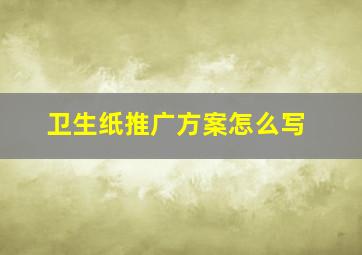 卫生纸推广方案怎么写