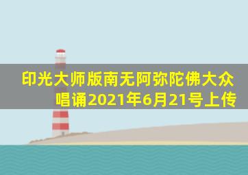 印光大师版南无阿弥陀佛大众唱诵2021年6月21号上传