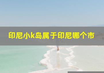 印尼小k岛属于印尼哪个市