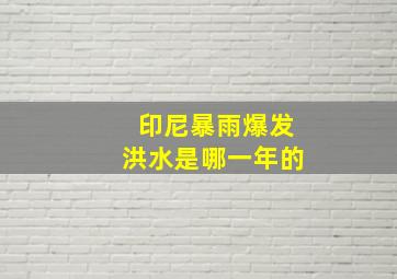 印尼暴雨爆发洪水是哪一年的