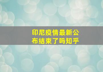 印尼疫情最新公布结束了吗知乎