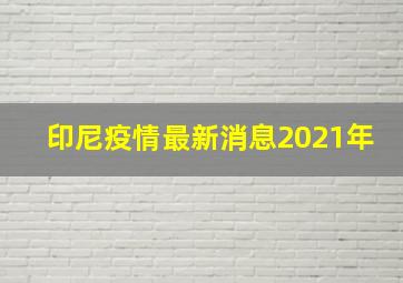 印尼疫情最新消息2021年