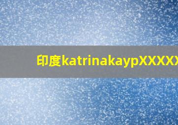 印度katrinakaypXXXXXHD