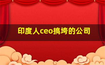 印度人ceo搞垮的公司