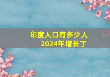 印度人口有多少人2024年增长了