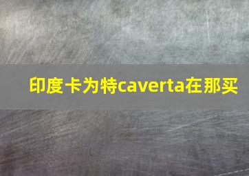 印度卡为特caverta在那买