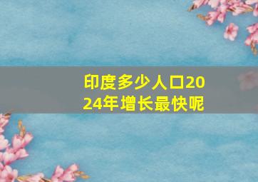 印度多少人口2024年增长最快呢