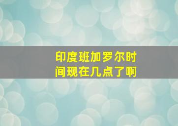 印度班加罗尔时间现在几点了啊