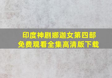 印度神剧娜迦女第四部免费观看全集高清版下载