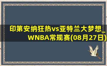 印第安纳狂热vs亚特兰大梦想_WNBA常规赛(08月27日)全场集锦