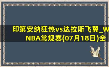 印第安纳狂热vs达拉斯飞翼_WNBA常规赛(07月18日)全场集锦