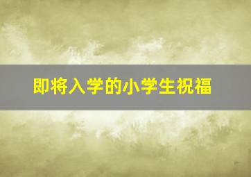 即将入学的小学生祝福